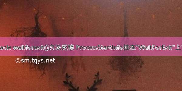 c# 备份oracle waitforexit()方法死锁 ProcessStartInfo挂在“WaitForExit”上？为什么？