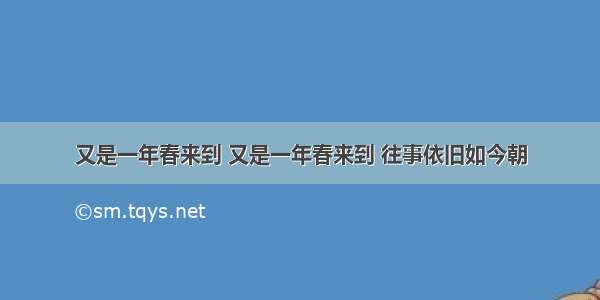 又是一年春来到 又是一年春来到 往事依旧如今朝