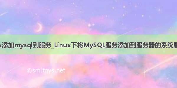 linux添加mysql到服务_Linux下将MySQL服务添加到服务器的系统服务中