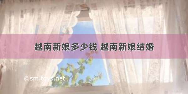 越南新娘多少钱 越南新娘结婚