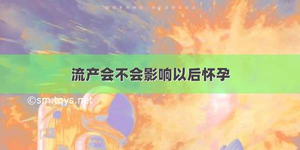 流产会不会影响以后怀孕