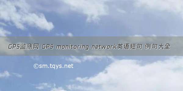 GPS监测网 GPS monitoring network英语短句 例句大全