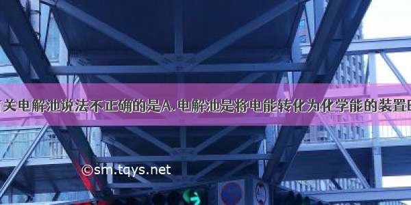 单选题下列有关电解池说法不正确的是A.电解池是将电能转化为化学能的装置B.与电源正极