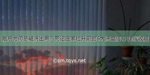 散户为何总被洗出局？死记庄家拉升前的6大洗盘信号 建议收藏