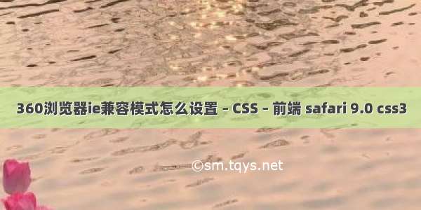 360浏览器ie兼容模式怎么设置 – CSS – 前端 safari 9.0 css3