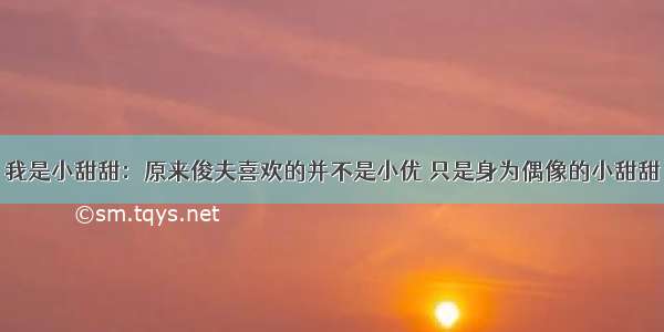 我是小甜甜：原来俊夫喜欢的并不是小优 只是身为偶像的小甜甜