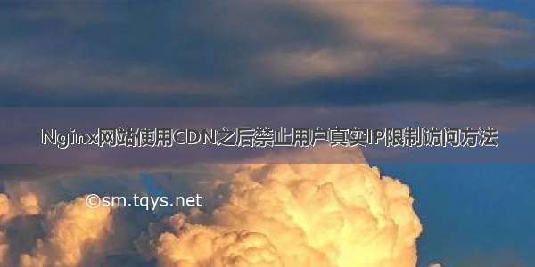 Nginx网站使用CDN之后禁止用户真实IP限制访问方法