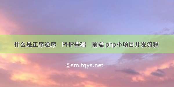 什么是正序逆序 – PHP基础 – 前端 php小项目开发流程