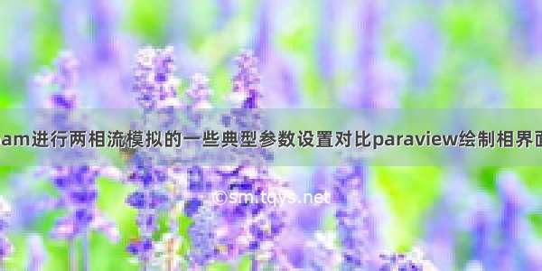 interFoam进行两相流模拟的一些典型参数设置对比paraview绘制相界面的方法