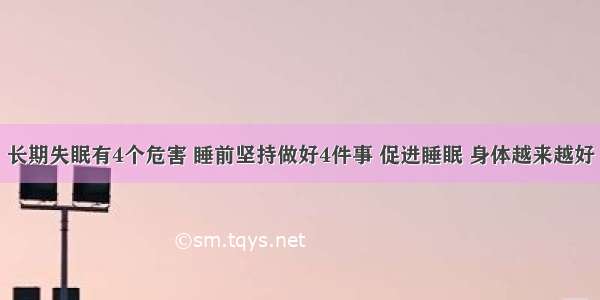 长期失眠有4个危害 睡前坚持做好4件事 促进睡眠 身体越来越好