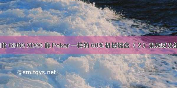 客制化 GH60 XD60 像 Poker 一样的 60% 机械键盘 （2） 采购以及组装