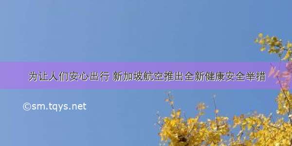 为让人们安心出行 新加坡航空推出全新健康安全举措