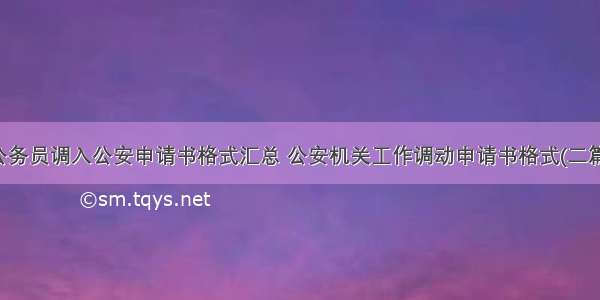 公务员调入公安申请书格式汇总 公安机关工作调动申请书格式(二篇)