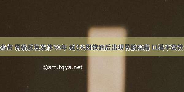 45岁男性患者 胃痛反复发作30年 近2天因饮酒后出现胃脘隐痛 口渴不欲饮 大便干结