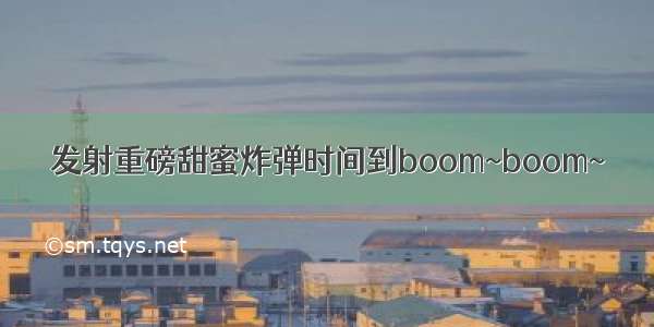 发射重磅甜蜜炸弹时间到boom~boom~