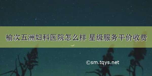 榆次五洲妇科医院怎么样 星级服务平价收费