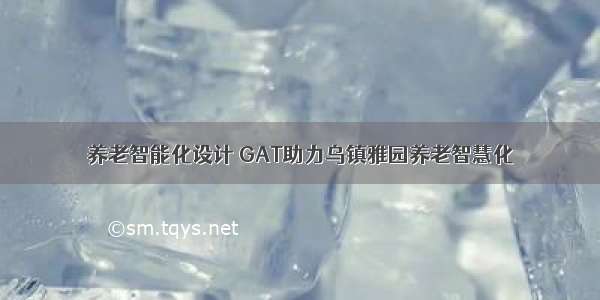 养老智能化设计 GAT助力乌镇雅园养老智慧化