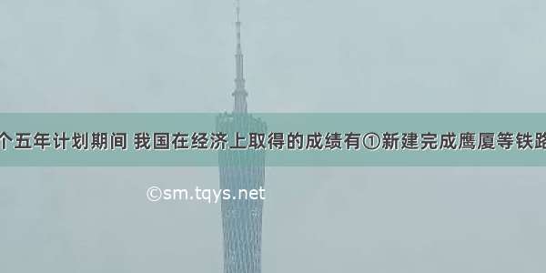 单选题第一个五年计划期间 我国在经济上取得的成绩有①新建完成鹰厦等铁路30多条②武