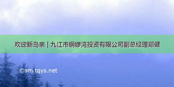 欢迎新岛亲 | 九江市铜锣湾投资有限公司副总经理郑健