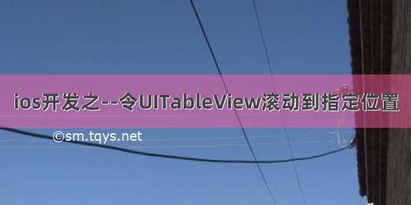 ios开发之--令UITableView滚动到指定位置