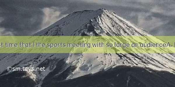 It was the first time that I the sports meeting with so large an audienceA. had joinedB.