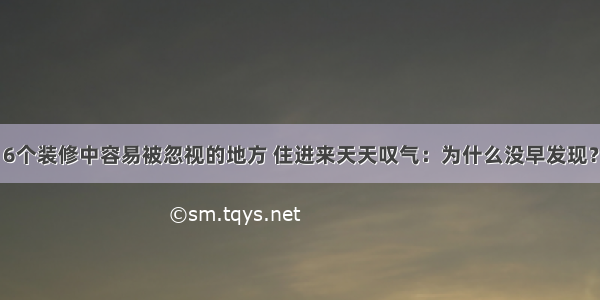 6个装修中容易被忽视的地方 住进来天天叹气：为什么没早发现？