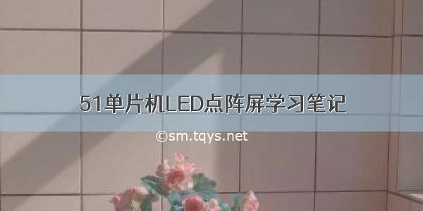 51单片机LED点阵屏学习笔记