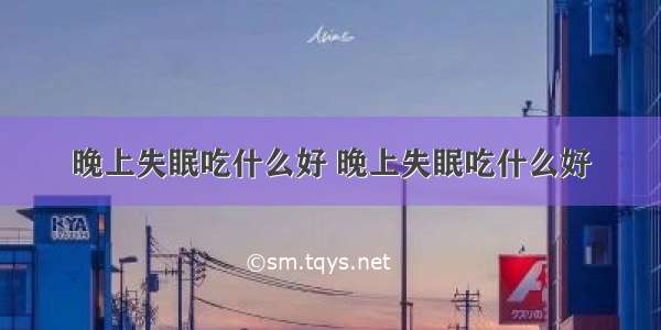 晚上失眠吃什么好 晚上失眠吃什么好