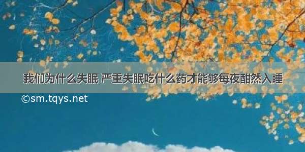 我们为什么失眠 严重失眠吃什么药才能够每夜酣然入睡