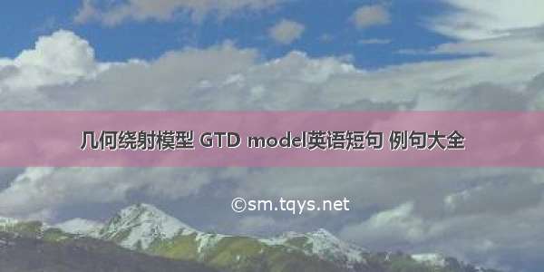 几何绕射模型 GTD model英语短句 例句大全