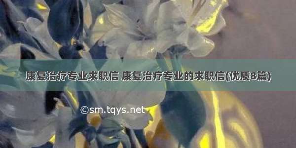 康复治疗专业求职信 康复治疗专业的求职信(优质8篇)