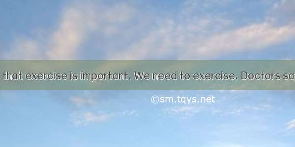 Everyone knows that exercise is important. We need to exercise. Doctors say it is good for