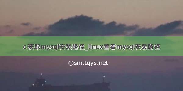 c 获取mysql安装路径_linux查看mysql安装路径