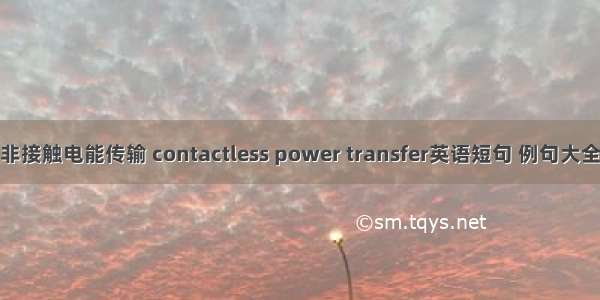 非接触电能传输 contactless power transfer英语短句 例句大全