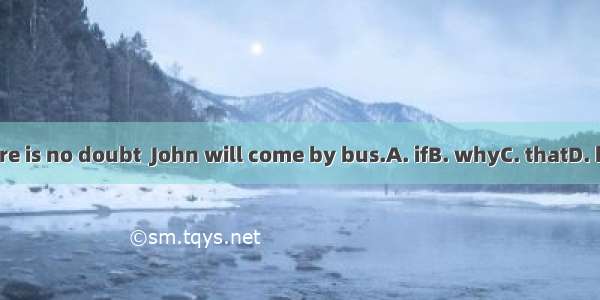 There is no doubt  John will come by bus.A. ifB. whyC. thatD. how