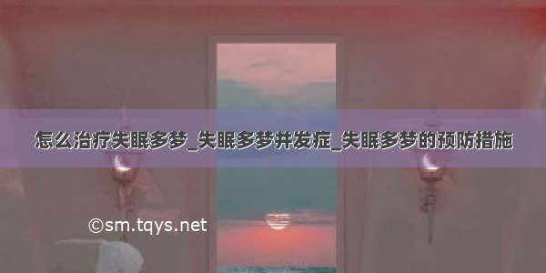 怎么治疗失眠多梦_失眠多梦并发症_失眠多梦的预防措施