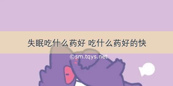 失眠吃什么药好 吃什么药好的快