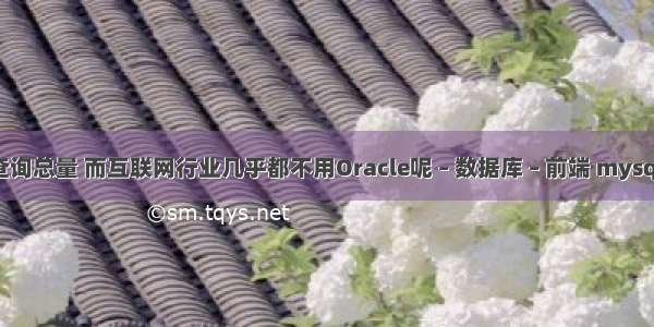 mysql查询总量 而互联网行业几乎都不用Oracle呢 – 数据库 – 前端 mysql 优化器