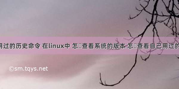 linux查询用过的历史命令 在linux中 怎麼查看系统的版本 怎麼查看自己用过的历史命令...