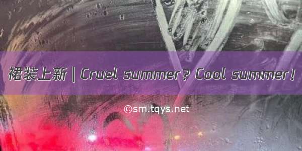 裙装上新 | Cruel summer？Cool summer！