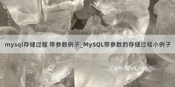 mysql存储过程 带参数例子_MySQL带参数的存储过程小例子