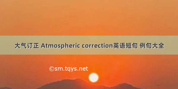 大气订正 Atmospheric correction英语短句 例句大全