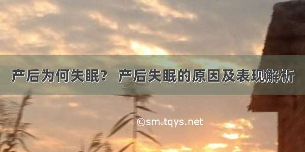 产后为何失眠？ 产后失眠的原因及表现解析