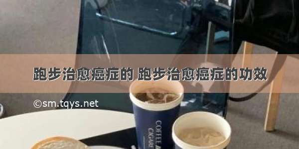 跑步治愈癌症的 跑步治愈癌症的功效