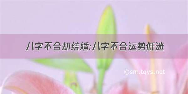 八字不合却结婚:八字不合运势低迷