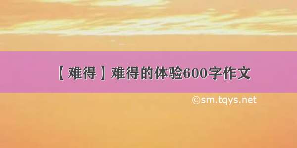 【难得】难得的体验600字作文