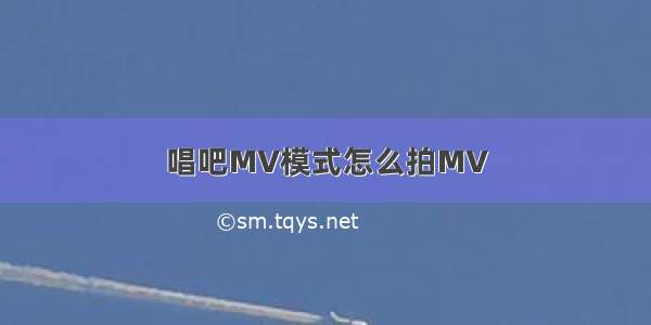 唱吧MV模式怎么拍MV