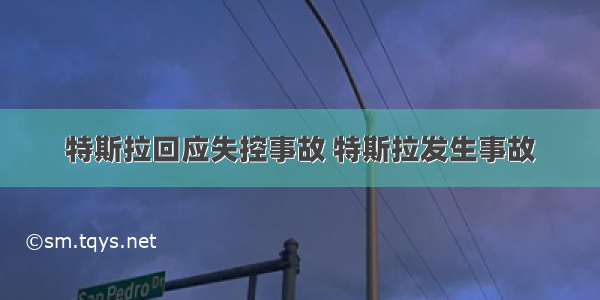 特斯拉回应失控事故 特斯拉发生事故