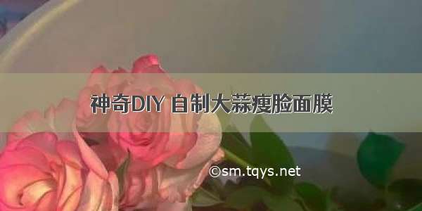 神奇DIY 自制大蒜瘦脸面膜