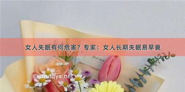 女人失眠有何危害？专家：女人长期失眠易早衰